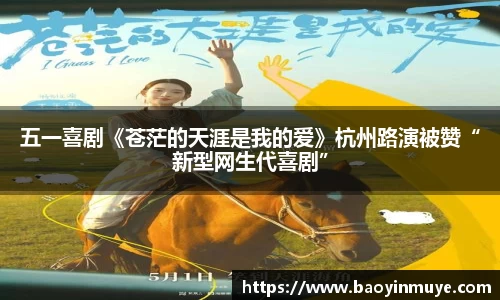 尊龙凯时：五一喜剧《苍茫的天涯是我的爱》杭州路演被赞“新型网生代喜剧”